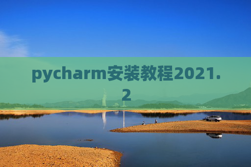 pycharm安装教程2021.2 pycharm安装教程2021.2